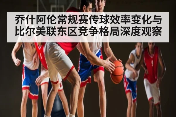 乔什阿伦常规赛传球效率变化与比尔美联东区竞争格局深度观察（kaiyun）